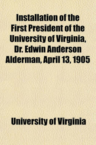 Cover of Installation of the First President of the University of Virginia, Dr. Edwin Anderson Alderman, April 13, 1905