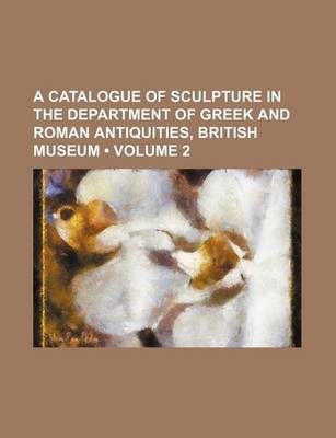 Book cover for A Catalogue of Sculpture in the Department of Greek and Roman Antiquities, British Museum (Volume 2)