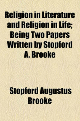 Cover of Religion in Literature and Religion in Life; Being Two Papers Written by Stopford A. Brooke