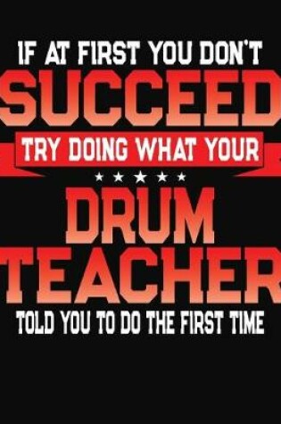 Cover of If At First You Don't Succeed Try Doing What Your Drum Teacher Told You To Do The First Time