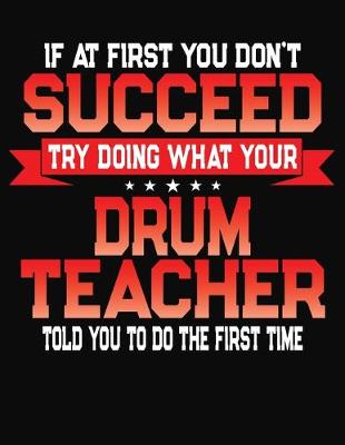 Book cover for If At First You Don't Succeed Try Doing What Your Drum Teacher Told You To Do The First Time