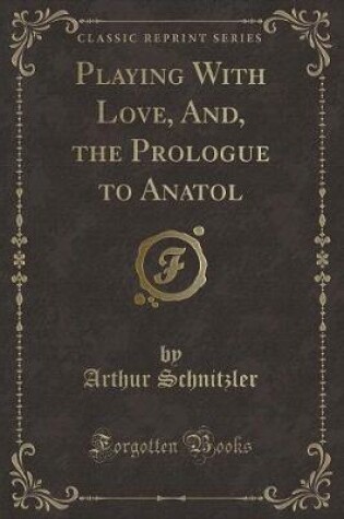 Cover of Playing with Love, And, the Prologue to Anatol (Classic Reprint)