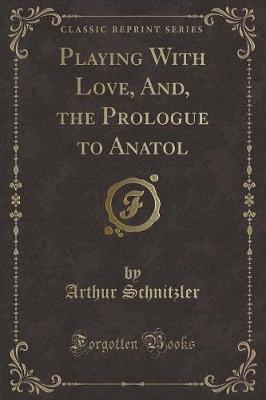Book cover for Playing with Love, And, the Prologue to Anatol (Classic Reprint)