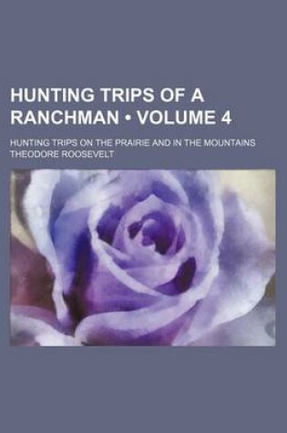 Cover of Hunting Trips of a Ranchman (Volume 4); Hunting Trips on the Prairie and in the Mountains