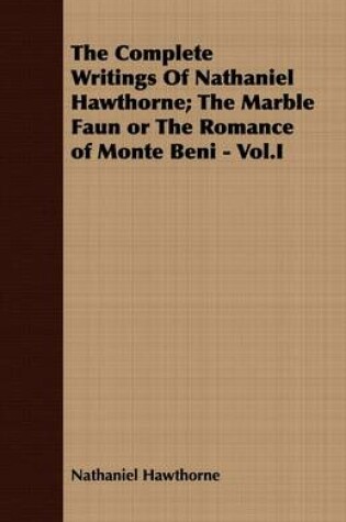 Cover of The Complete Writings Of Nathaniel Hawthorne; The Marble Faun or The Romance of Monte Beni - Vol.I