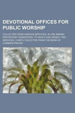 Cover of Devotional Offices for Public Worship; Collected from Various Services, in Use Among Protestant Dissenters. to Which Are Added, Two Services, Chiefly Selected from the Book of Common Prayer