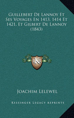 Book cover for Guillebert de Lannoy Et Ses Voyages En 1413, 1414 Et 1421, Et Gilbert de Lannoy (1843)