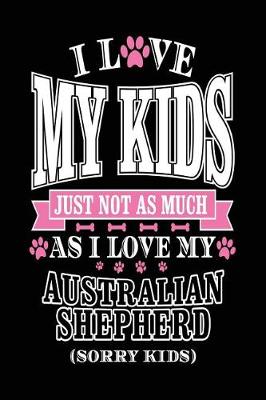 Book cover for I Love My Kids Just Not As Much As I Love My Australian Shepherd (Sorry Kids)