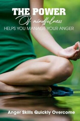 Cover of The Power Of Mindfulness Helps You Manage Your Anger Anger Skills Quickly Overcome