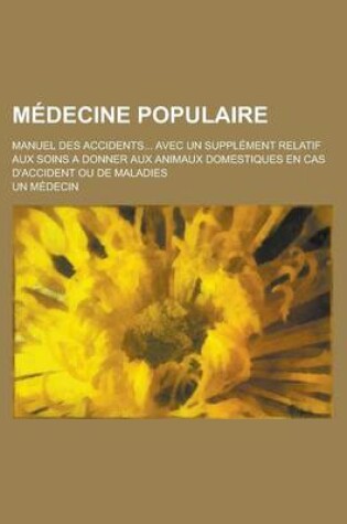 Cover of Medecine Populaire; Manuel Des Accidents... Avec Un Supplement Relatif Aux Soins a Donner Aux Animaux Domestiques En Cas D'Accident Ou de Maladies