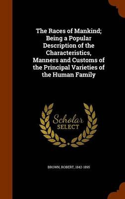 Book cover for The Races of Mankind; Being a Popular Description of the Characteristics, Manners and Customs of the Principal Varieties of the Human Family