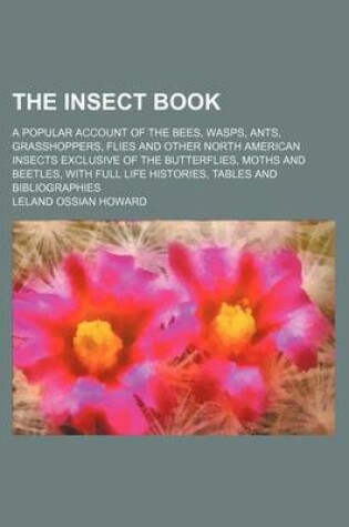 Cover of The Insect Book; A Popular Account of the Bees, Wasps, Ants, Grasshoppers, Flies and Other North American Insects Exclusive of the Butterflies, Moths and Beetles, with Full Life Histories, Tables and Bibliographies