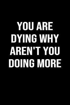 Book cover for You Are Dying Why Aren't You Doing More