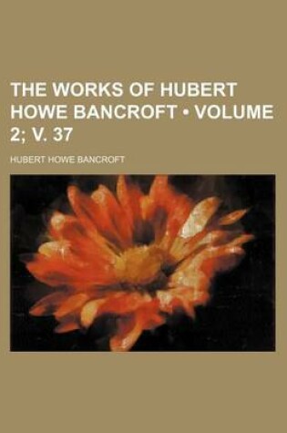 Cover of The Works of Hubert Howe Bancroft (Volume 2; V. 37 )