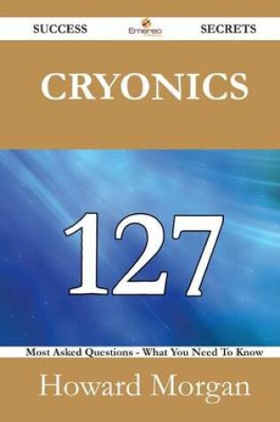 Cover of Cryonics 127 Success Secrets - 127 Most Asked Questions on Cryonics - What You Need to Know