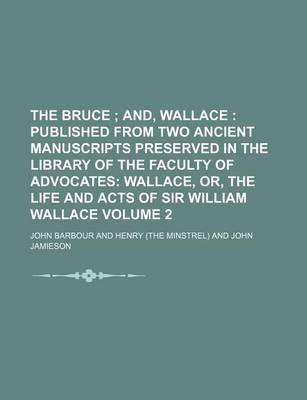 Book cover for The Bruce Volume 2; And, Wallace Published from Two Ancient Manuscripts Preserved in the Library of the Faculty of Advocates Wallace, Or, the Life and Acts of Sir William Wallace