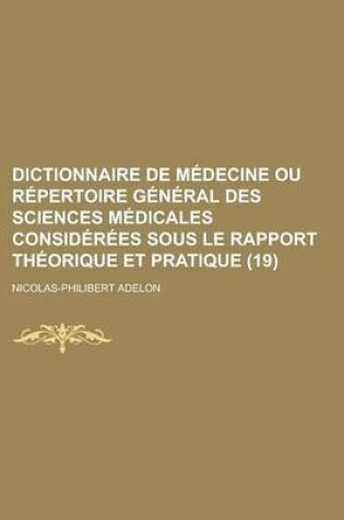 Cover of Dictionnaire de M Decine Ou R Pertoire G N Ral Des Sciences M Dicales Consid R Es Sous Le Rapport Th Orique Et Pratique (19 )