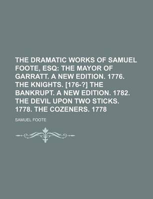 Book cover for The Dramatic Works of Samuel Foote, Esq; The Mayor of Garratt. a New Edition. 1776. the Knights. [176-?] the Bankrupt. a New Edition. 1782. the Devil