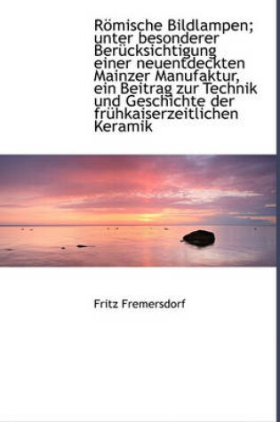 Cover of Romische Bildlampen; Unter Besonderer Berucksichtigung Einer Neuentdeckten Mainzer Manufaktur, Ein Beitrag Zur Technik Und Geschichte Der Fruhkaiserze