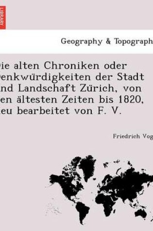 Cover of Die Alten Chroniken Oder Denkwu Rdigkeiten Der Stadt Und Landschaft Zu Rich, Von Den a Ltesten Zeiten Bis 1820, Neu Bearbeitet Von F. V.