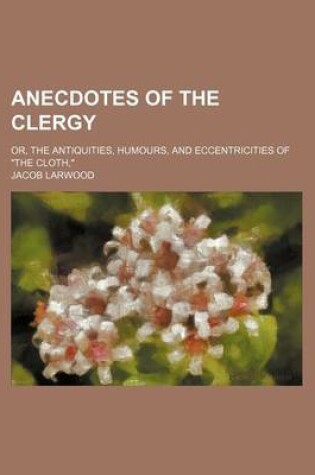 Cover of Anecdotes of the Clergy; Or, the Antiquities, Humours, and Eccentricities of the Cloth,
