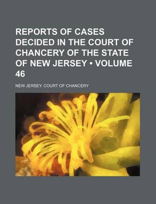 Book cover for Reports of Cases Decided in the Court of Chancery of the State of New Jersey (Volume 46)