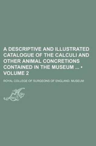 Cover of A Descriptive and Illustrated Catalogue of the Calculi and Other Animal Concretions Contained in the Museum (Volume 2)