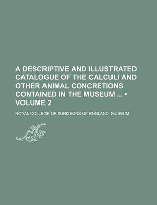 Book cover for A Descriptive and Illustrated Catalogue of the Calculi and Other Animal Concretions Contained in the Museum (Volume 2)