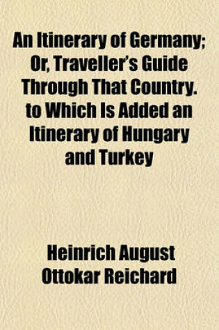 Cover of An Itinerary of Germany; Or, Traveller's Guide Through That Country. to Which Is Added an Itinerary of Hungary and Turkey