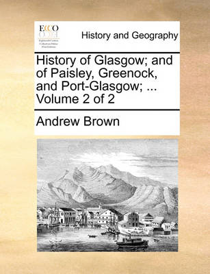 Cover of History of Glasgow; and of Paisley, Greenock, and Port-Glasgow; ... Volume 2 of 2