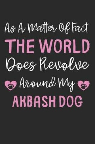 Cover of As A Matter Of Fact The World Does Revolve Around My Akbash Dog