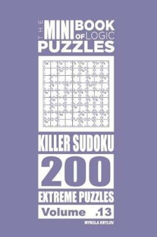 Cover of The Mini Book of Logic Puzzles - Killer Sudoku 200 Extreme (Volume 13)