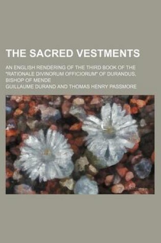 Cover of The Sacred Vestments; An English Rendering of the Third Book of the "Rationale Divinorum Officiorum" of Durandus, Bishop of Mende