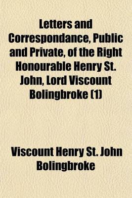 Book cover for Letters and Correspondance, Public and Private, of the Right Honourable Henry St. John, Lord Viscount Bolingbroke (Volume 1); During the Time He Was Secretary of State to Queen Anne