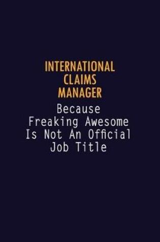 Cover of International Claims Manager Because Freaking Awesome is not An Official Job Title