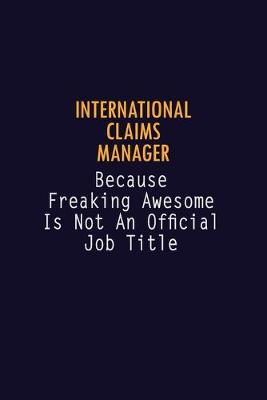 Book cover for International Claims Manager Because Freaking Awesome is not An Official Job Title