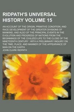 Cover of Ridpath's Universal History; An Account of the Origin, Primitive Condition, and Race Development of the Greater Divisions of Mankind, and Also of the Principal Events in the Evolution and Progress of Nations from the Beginnings Volume 15