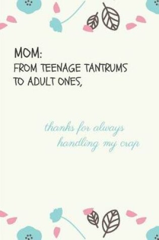 Cover of Mom from Teenage Tantrums to Adult Ones, Thanks for Always Handling My Crap