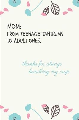 Book cover for Mom from Teenage Tantrums to Adult Ones, Thanks for Always Handling My Crap