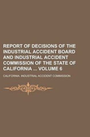 Cover of Report of Decisions of the Industrial Accident Board and Industrial Accident Commission of the State of California Volume 6