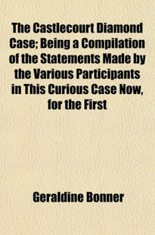 Cover of The Castlecourt Diamond Case; Being a Compilation of the Statements Made by the Various Participants in This Curious Case Now, for the First