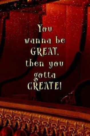 Cover of You Wanna be GREAT, then You Gotta CREATE!