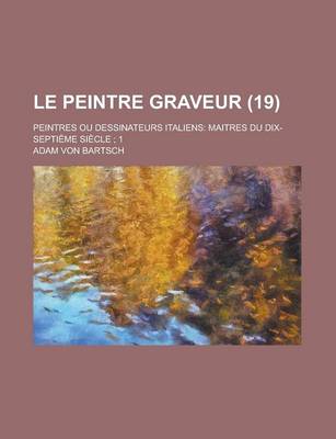 Book cover for Le Peintre Graveur (19 ); Peintres Ou Dessinateurs Italiens Maitres Du Dix-Septileme Silecle 1