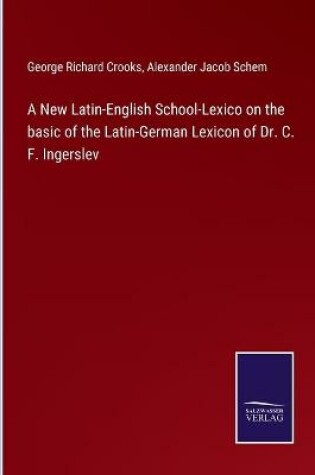 Cover of A New Latin-English School-Lexico on the basic of the Latin-German Lexicon of Dr. C. F. Ingerslev