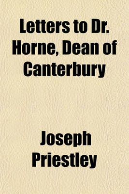 Book cover for Letters to Dr. Horne, Dean of Canterbury; To the Young Men, Who Are in a Course of Education for the Christian Ministry, at the Universities of Oxford and Cambridge to Dr. Price and to Mr. Parkhurst on the Subject of the Person of Christ. by Joseph Pries