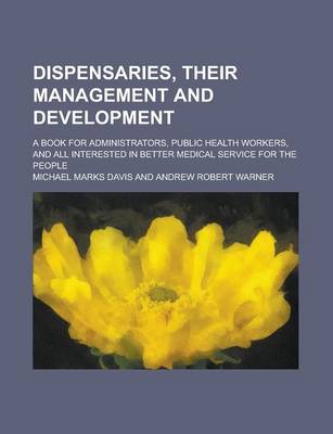 Book cover for Dispensaries, Their Management and Development; A Book for Administrators, Public Health Workers, and All Interested in Better Medical Service for the