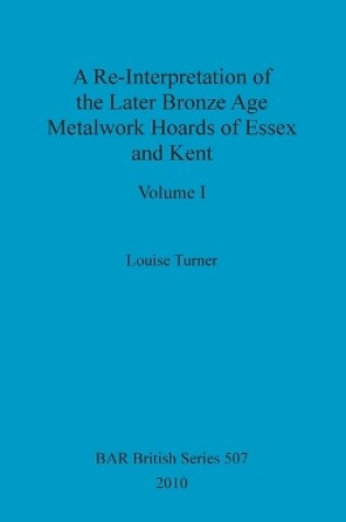 Cover of A Re-Interpretation of the Later Bronze Age Metalwork Hoards of Essex and Kent, Volume I
