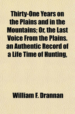 Cover of Thirty-One Years on the Plains and in the Mountains; Or, the Last Voice from the Plains. an Authentic Record of a Life Time of Hunting,
