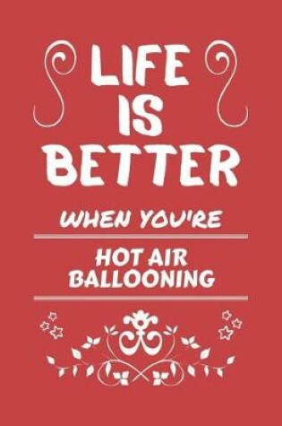 Cover of Life Is Better When You're Hot Air Ballooning