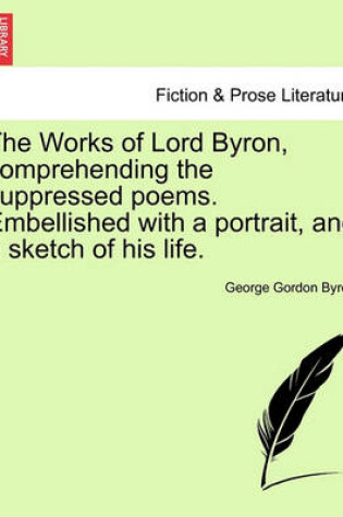 Cover of The Works of Lord Byron, Comprehending the Suppressed Poems. Embellished with a Portrait, and a Sketch of His Life.